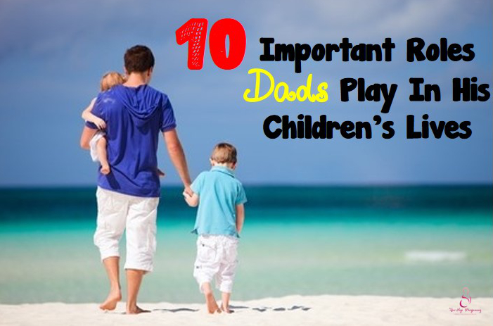 10 Important Roles Dads Play In His Childrens Lives Pregnancy In