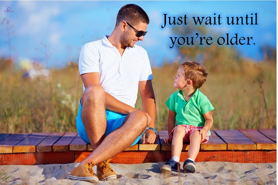 just wait until you are older